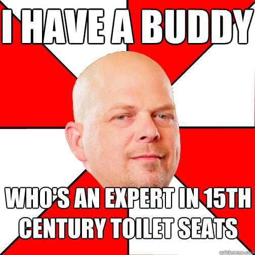 I have a buddy who's an expert in 15th century toilet seats - I have a buddy who's an expert in 15th century toilet seats  Pawn Star