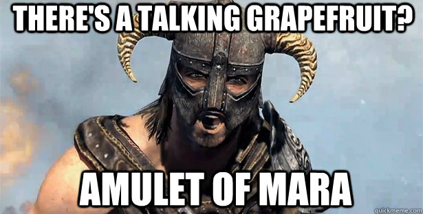 There's a talking grapefruit? Amulet of mara    skyrim