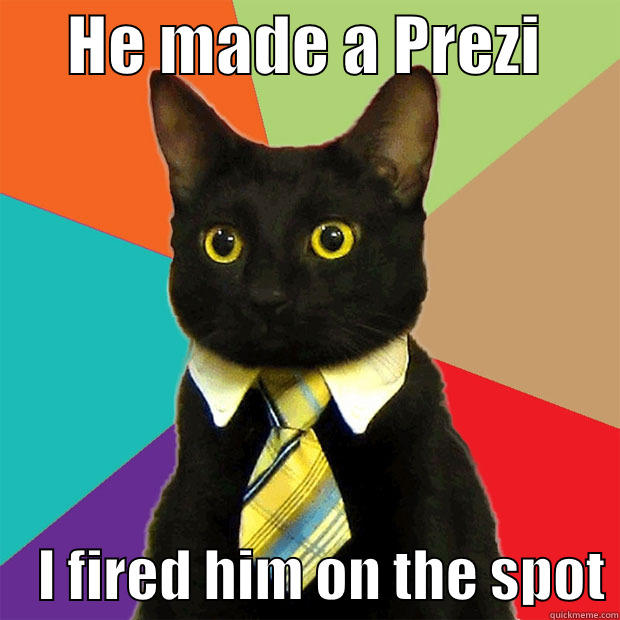      HE MADE A PREZI           I FIRED HIM ON THE SPOT Business Cat