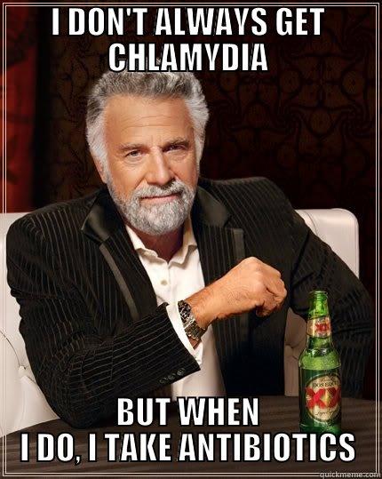 I DON'T ALWAYS GET CHLAMYDIA - I DON'T ALWAYS GET CHLAMYDIA BUT WHEN I DO, I TAKE ANTIBIOTICS The Most Interesting Man In The World