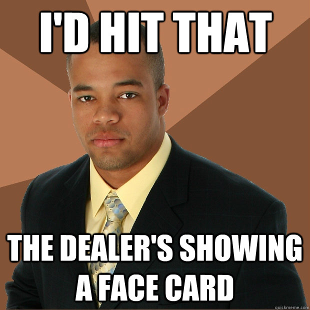 i'd hit that the dealer's showing a face card  Successful Black Man