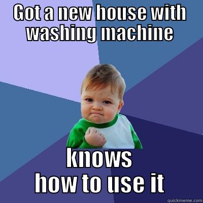 whashing machine knowlege - GOT A NEW HOUSE WITH WASHING MACHINE KNOWS HOW TO USE IT Success Kid