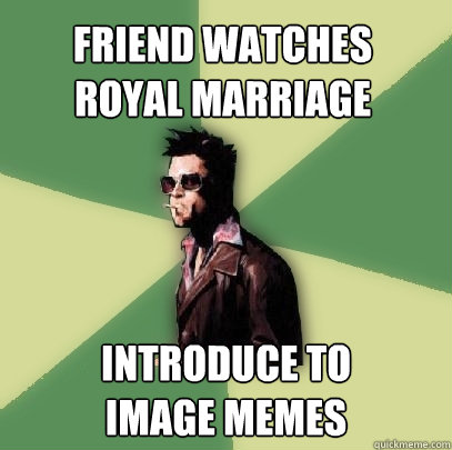 friend watches
royal marriage introduce to
image memes  Helpful Tyler Durden