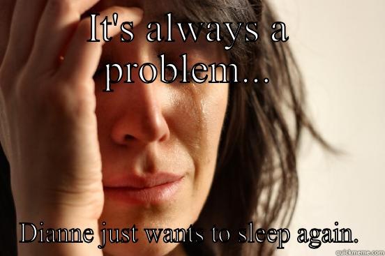 IT'S ALWAYS A PROBLEM... DIANNE JUST WANTS TO SLEEP AGAIN. First World Problems