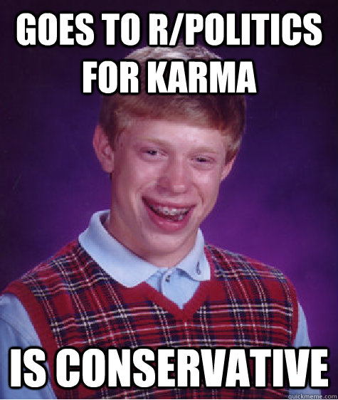 Goes to r/politics for Karma Is Conservative  Bad Luck Brian