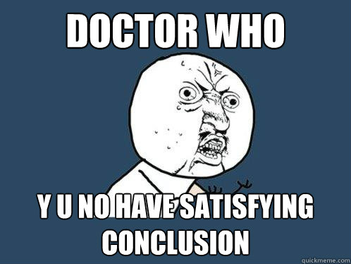 Doctor Who y u no have satisfying conclusion  Y U No