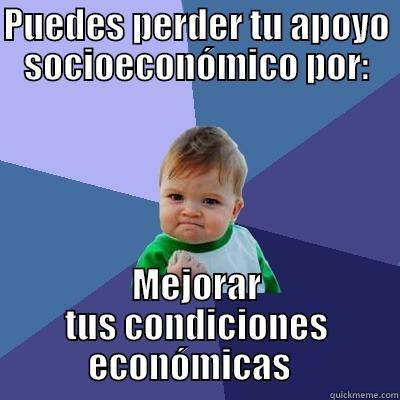 PUEDES PERDER TU APOYO SOCIOECONÓMICO POR: MEJORAR TUS CONDICIONES ECONÓMICAS   Success Kid