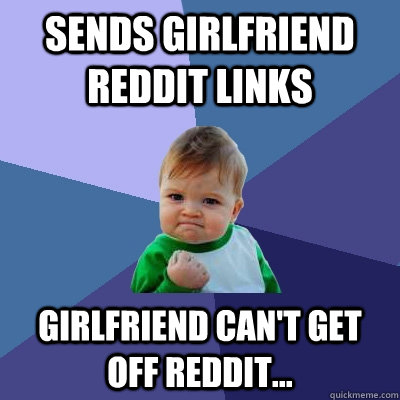 Sends girlfriend Reddit Links Girlfriend can't get off reddit...  Success Kid