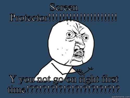 Damn screen protectors! - SCREEN PROTECTOR!!!!!!!!!!!!!!!!!!!! Y YOU NOT GO ON RIGHT FIRST TIME!??!?!?!?!?!?!?!?!?!?!? Y U No