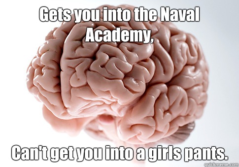 Gets you into the Naval Academy, Can't get you into a girls pants.   Scumbag Brain