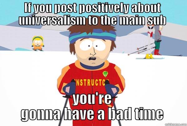 IF YOU POST POSITIVELY ABOUT UNIVERSALISM TO THE MAIN SUB YOU'RE GONNA HAVE A BAD TIME Super Cool Ski Instructor