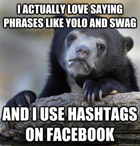 I actually love saying phrases like Yolo and Swag And I use hashtags on Facebook - I actually love saying phrases like Yolo and Swag And I use hashtags on Facebook  Confession Bear