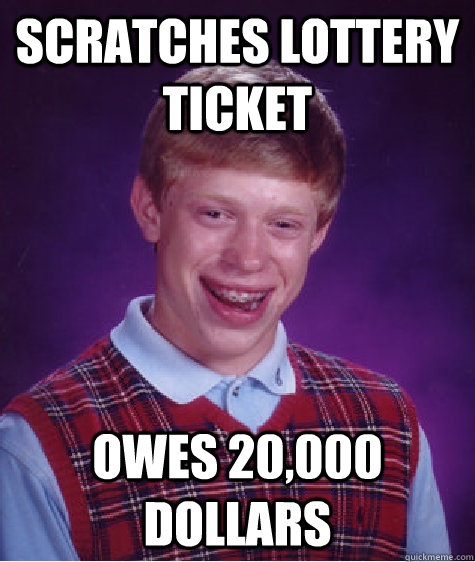 Scratches lottery ticket owes 20,000 dollars  Bad Luck Brian