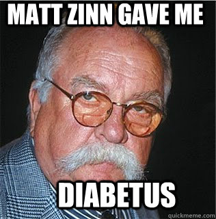 Matt Zinn gave me  Diabetus  Wilford Brimley