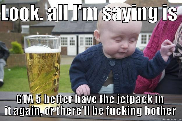 LOOK. ALL I'M SAYING IS  GTA 5 BETTER HAVE THE JETPACK IN IT AGAIN, OR THERE'LL BE FUCKING BOTHER drunk baby