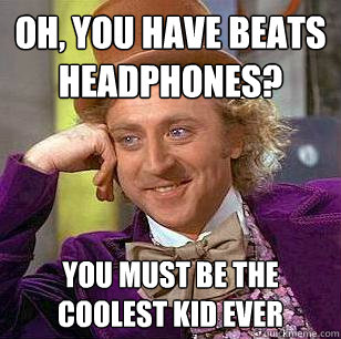 Oh, you have Beats headphones?  You must be the coolest kid ever - Oh, you have Beats headphones?  You must be the coolest kid ever  Condescending Wonka