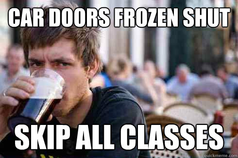 car doors frozen shut skip all classes  Lazy College Senior