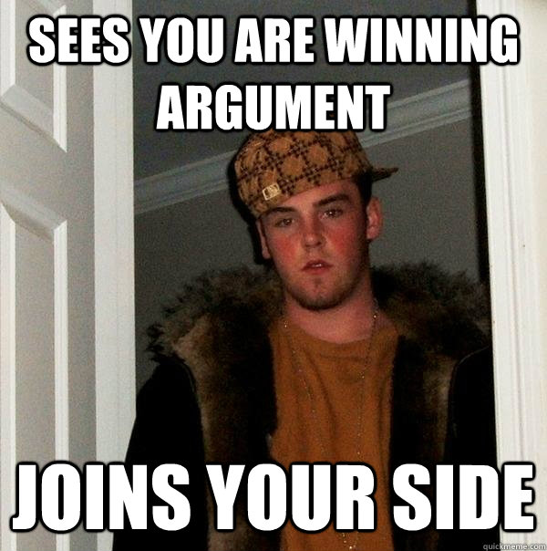 Sees you are winning argument Joins your side - Sees you are winning argument Joins your side  Scumbag Steve