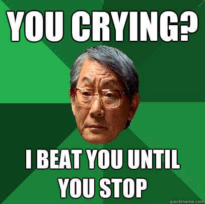 you crying? i beat you until you stop - you crying? i beat you until you stop  High Expectations Asian Father