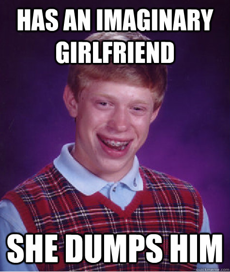 has an Imaginary girlfriend She dumps him  Bad Luck Brian