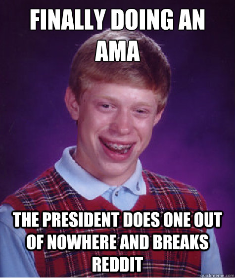 Finally doing an AMA the president does one out of nowhere and breaks reddit - Finally doing an AMA the president does one out of nowhere and breaks reddit  Bad Luck Brian