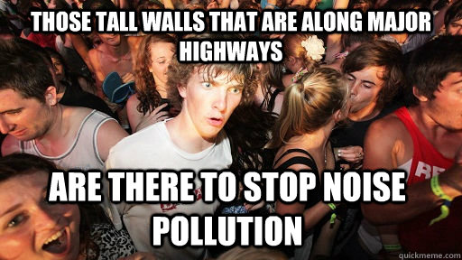 Those tall walls that are along major highways are there to stop noise pollution - Those tall walls that are along major highways are there to stop noise pollution  Sudden Clarity Clarence