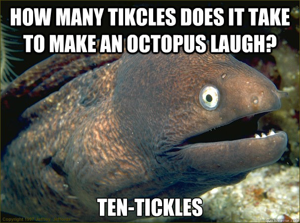 How many tikcles does it take to make an octopus laugh? Ten-Tickles - How many tikcles does it take to make an octopus laugh? Ten-Tickles  Bad Joke Eel