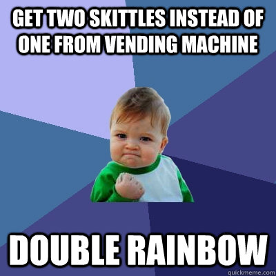 Get two skittles instead of one from vending machine Double rainbow  Success Kid