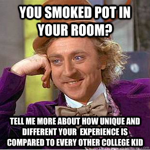 You smoked pot in your room? Tell me more about how unique and different your  experience is compared to every other college kid   Condescending Wonka