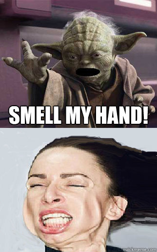 smell my hand!  