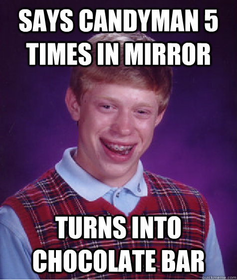 says candyman 5 times in mirror turns into chocolate bar - says candyman 5 times in mirror turns into chocolate bar  Bad Luck Brian