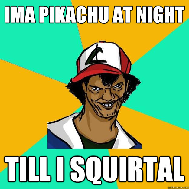 ima pikachu at night till i squirtal  Ash Pedreiro