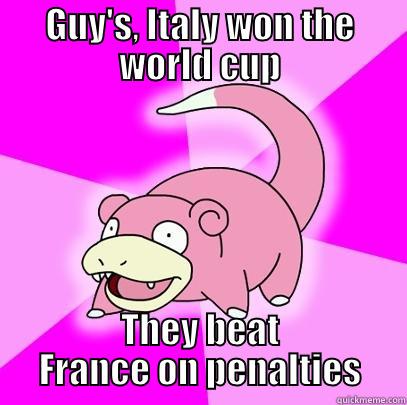 GUY'S, ITALY WON THE WORLD CUP THEY BEAT FRANCE ON PENALTIES Slowpoke