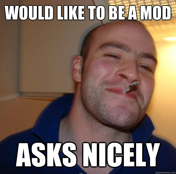 would like to be a mod asks nicely - would like to be a mod asks nicely  Misc