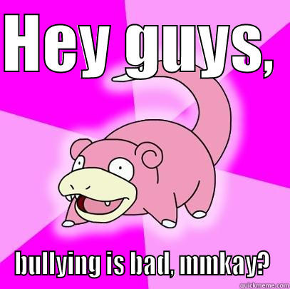 HEY GUYS,  BULLYING IS BAD, MMKAY? Slowpoke