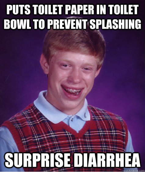 Puts toilet paper in toilet bowl to prevent splashing surprise diarrhea   Bad Luck Brian