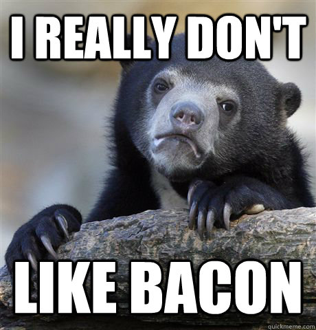 I really don't like bacon - I really don't like bacon  Confession Bear