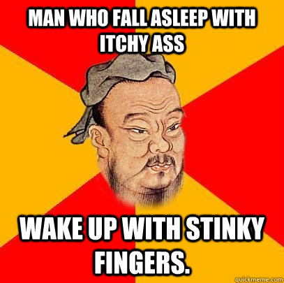 Man who fall asleep with itchy ass wake up with stinky fingers. - Man who fall asleep with itchy ass wake up with stinky fingers.  Confucius says