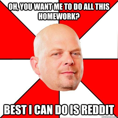 Oh, you want me to do all this homework? Best I can do is Reddit - Oh, you want me to do all this homework? Best I can do is Reddit  Pawn Star