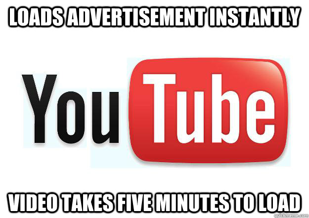 Loads advertisement instantly Video takes five minutes to load  Scumbag Youtube