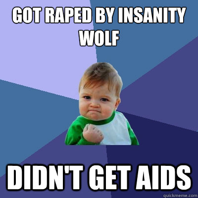 Got raped by insanity wolf Didn't get aids  Success Kid