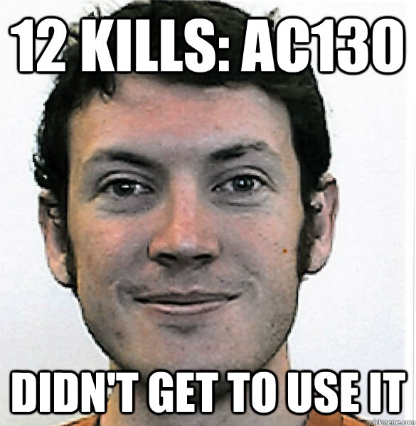 12 KILLS: AC130 didn't get to use it - 12 KILLS: AC130 didn't get to use it  James Holmes