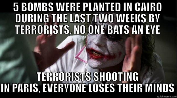 5 BOMBS WERE PLANTED IN CAIRO DURING THE LAST TWO WEEKS BY TERRORISTS, NO ONE BATS AN EYE TERRORISTS SHOOTING IN PARIS, EVERYONE LOSES THEIR MINDS Joker Mind Loss