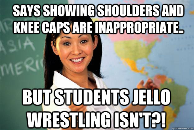 Says showing shoulders and knee caps are inappropriate.. but students jello wrestling isn't?!  Unhelpful High School Teacher