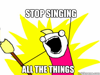 Stop Singing ALL THE THINGS - Stop Singing ALL THE THINGS  All The Things