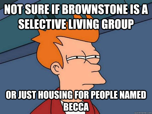 NOT SURE IF BROWNSTONE IS A SELECTIVE LIVING GROUP OR JUST HOUSING FOR PEOPLE NAMED BECCA - NOT SURE IF BROWNSTONE IS A SELECTIVE LIVING GROUP OR JUST HOUSING FOR PEOPLE NAMED BECCA  Futurama Fry