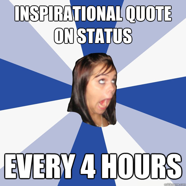 inspirational quote on status every 4 hours  Annoying Facebook Girl