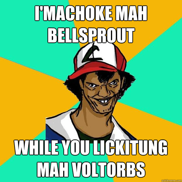 I'machoke mah bellsprout while you lickitung mah voltorbs  Ash Pedreiro