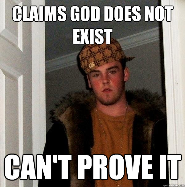 claims God does not exist can't prove it - claims God does not exist can't prove it  Scumbag Steve