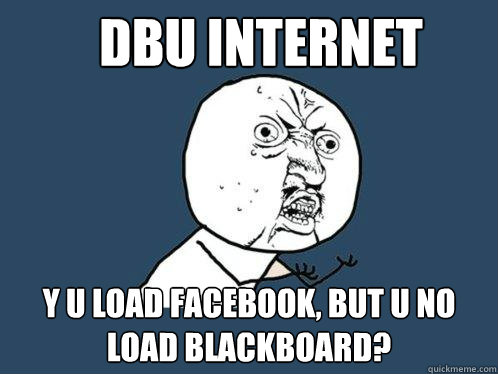 DBU Internet y u load facebook, but u no load blackboard?  Y U No